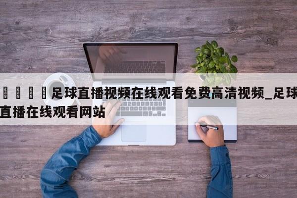 🍊足球直播视频在线观看免费高清视频_足球直播在线观看网站