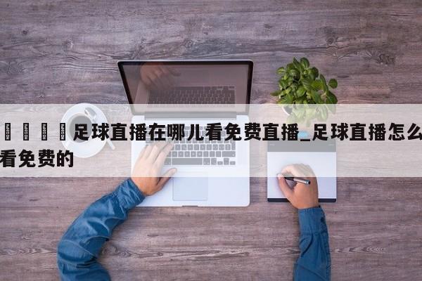 🍊足球直播在哪儿看免费直播_足球直播怎么看免费的
