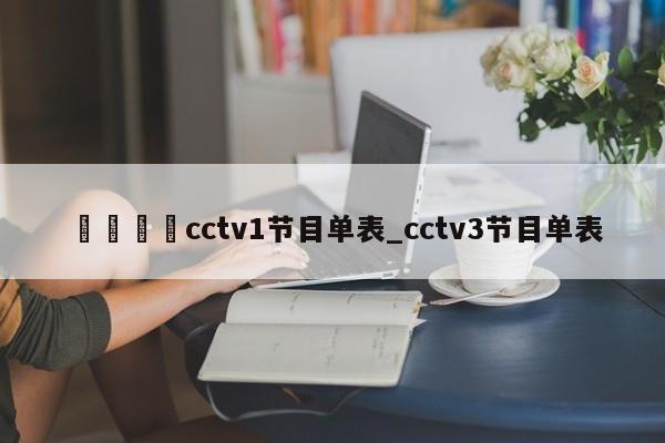 🍊cctv1节目单表_cctv3节目单表