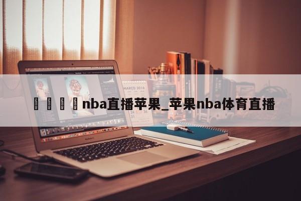 🍊nba直播苹果_苹果nba体育直播