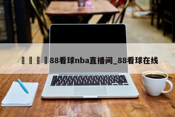 🍊88看球nba直播间_88看球在线