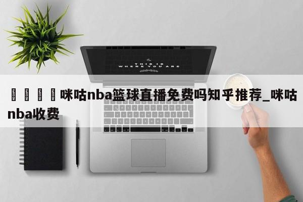 🍊咪咕nba篮球直播免费吗知乎推荐_咪咕nba收费