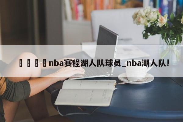 🍊nba赛程湖人队球员_nba湖人队!