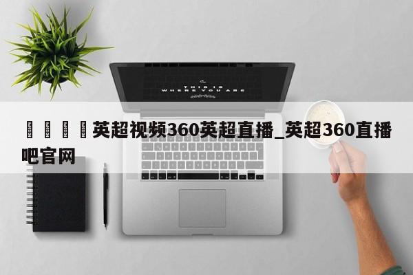 🍊英超视频360英超直播_英超360直播吧官网