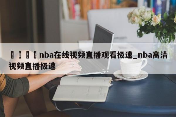 🍊nba在线视频直播观看极速_nba高清视频直播极速